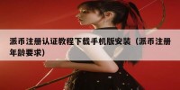 派币注册认证教程下载手机版安装（派币注册年龄要求）