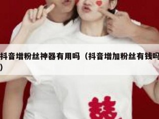 抖音增粉丝神器有用吗（抖音增加粉丝有钱吗）