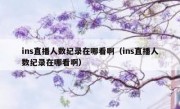 ins直播人数纪录在哪看啊（ins直播人数纪录在哪看啊）