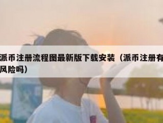 派币注册流程图最新版下载安装（派币注册有风险吗）