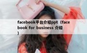 facebook平台介绍ppt（facebook for business 介绍）