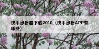 快手涨粉器下载2010（快手涨粉APP有哪些）