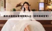派币注册网址查询官网入口（派币商城首页）