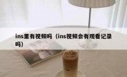 ins里有视频吗（ins视频会有观看记录吗）