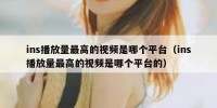 ins播放量最高的视频是哪个平台（ins播放量最高的视频是哪个平台的）