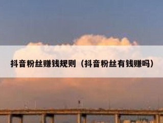 抖音粉丝赚钱规则（抖音粉丝有钱赚吗）