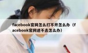 facebook官网怎么打不开怎么办（facebook官网进不去怎么办）