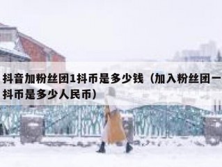 抖音加粉丝团1抖币是多少钱（加入粉丝团一抖币是多少人民币）