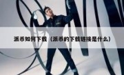 派币如何下载（派币的下载链接是什么）