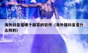 海外抖音是哪个国家的软件（海外版抖音是什么样的）