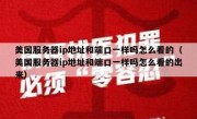 美国服务器ip地址和端口一样吗怎么看的（美国服务器ip地址和端口一样吗怎么看的出来）
