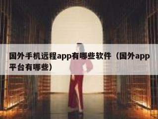 国外手机远程app有哪些软件（国外app平台有哪些）