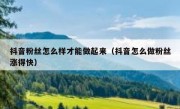 抖音粉丝怎么样才能做起来（抖音怎么做粉丝涨得快）