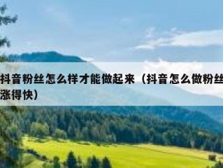 抖音粉丝怎么样才能做起来（抖音怎么做粉丝涨得快）