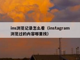 ins浏览记录怎么看（instagram浏览过的内容哪里找）
