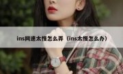 ins网速太慢怎么弄（ins太慢怎么办）