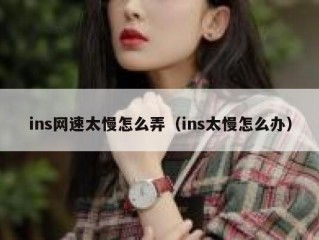 ins网速太慢怎么弄（ins太慢怎么办）