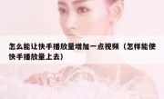 怎么能让快手播放量增加一点视频（怎样能使快手播放量上去）