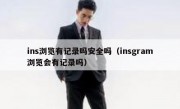 ins浏览有记录吗安全吗（insgram浏览会有记录吗）