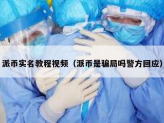 派币实名教程视频（派币是骗局吗警方回应）