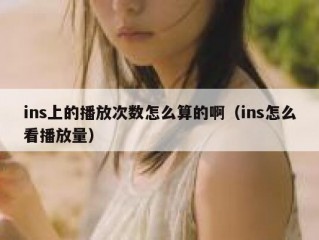 ins上的播放次数怎么算的啊（ins怎么看播放量）