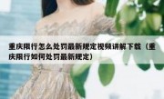 重庆限行怎么处罚最新规定视频讲解下载（重庆限行如何处罚最新规定）