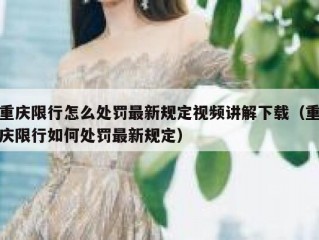 重庆限行怎么处罚最新规定视频讲解下载（重庆限行如何处罚最新规定）