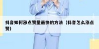 抖音如何涨点赞量最快的方法（抖音怎么涨点赞）