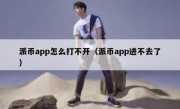 派币app怎么打不开（派币app进不去了）
