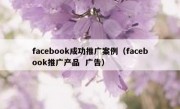 facebook成功推广案例（facebook推广产品  广告）