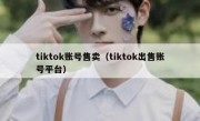 tiktok账号售卖（tiktok出售账号平台）