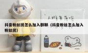 抖音粉丝团怎么加入群聊（抖音粉丝怎么加入粉丝团）