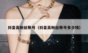 抖音高粉丝账号（抖音高粉丝账号多少钱）