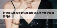 包含重庆限行处罚标准最新消息图片大全视频的词条