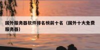 国外服务器软件排名榜前十名（国外十大免费服务器）