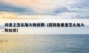 抖音上怎么加入粉丝群（在抖音里面怎么加入粉丝团）
