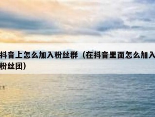 抖音上怎么加入粉丝群（在抖音里面怎么加入粉丝团）