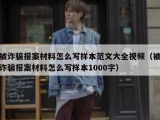 被诈骗报案材料怎么写样本范文大全视频（被诈骗报案材料怎么写样本1000字）
