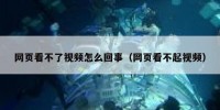 网页看不了视频怎么回事（网页看不起视频）
