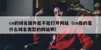 cn的域名国外能不能打开网站（cn指的是什么域名类型的网站啊）