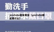 youtube都能看啥（youtube都能看什么）