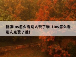新版ins怎么看别人赞了谁（ins怎么看别人点赞了谁）