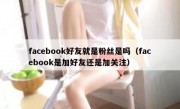 facebook好友就是粉丝是吗（facebook是加好友还是加关注）