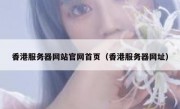 香港服务器网站官网首页（香港服务器网址）