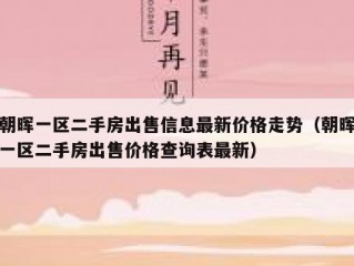 朝晖一区二手房出售信息最新价格走势（朝晖一区二手房出售价格查询表最新）