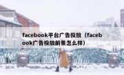facebook平台广告投放（facebook广告投放前景怎么样）