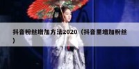 抖音粉丝增加方法2020（抖音里增加粉丝）