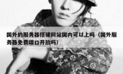 国外的服务器搭建网站国内可以上吗（国外服务器免费端口开放吗）
