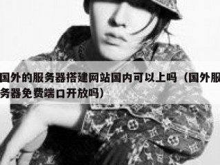 国外的服务器搭建网站国内可以上吗（国外服务器免费端口开放吗）