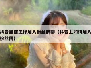 抖音里面怎样加入粉丝群聊（抖音上如何加入粉丝团）